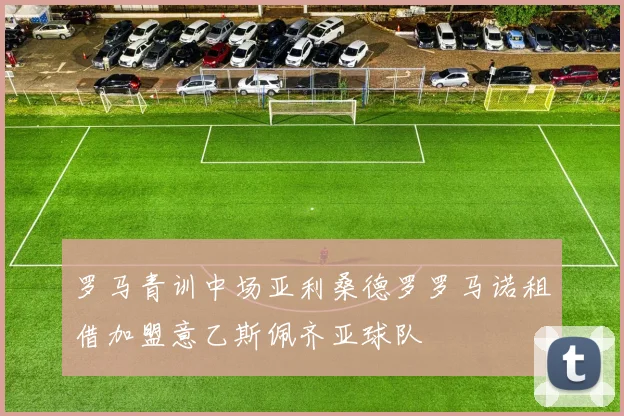 罗马青训中场亚利桑德罗罗马诺租借加盟意乙斯佩齐亚球队