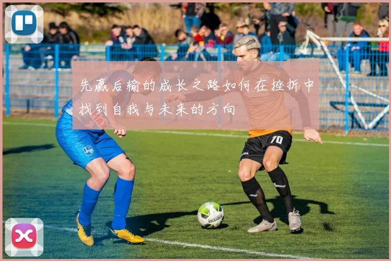 先赢后输的成长之路如何在挫折中找到自我与未来的方向