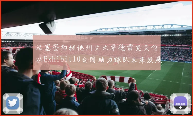 活塞签约犹他州立大学德雷克艾伦以Exhibit10合同助力球队未来发展