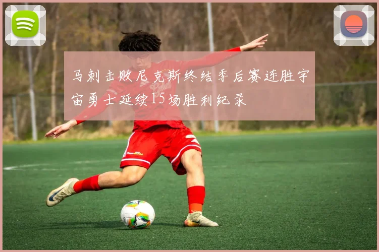 马刺击败尼克斯终结季后赛连胜宇宙勇士延续15场胜利纪录