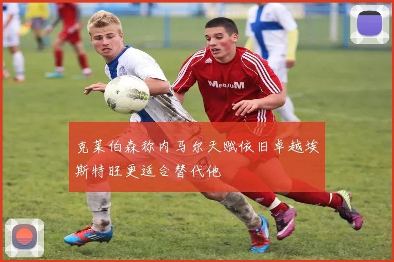 克莱伯森称内马尔天赋依旧卓越埃斯特旺更适合替代他