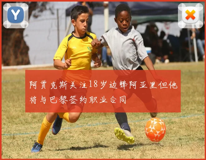 阿贾克斯关注18岁边锋阿亚里但他将与巴黎签约职业合同
