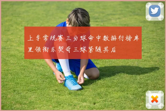 上季常规赛三分球命中数排行榜库里领衔东契奇三球紧随其后