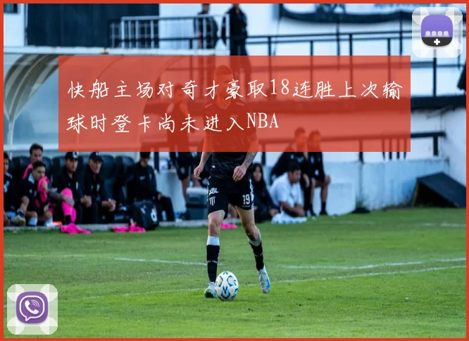 快船主场对奇才豪取18连胜上次输球时登卡尚未进入NBA