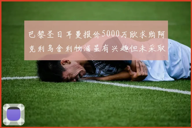 巴黎圣日耳曼报价5000万欧求购阿克利乌舍利物浦虽有兴趣但未采取行动