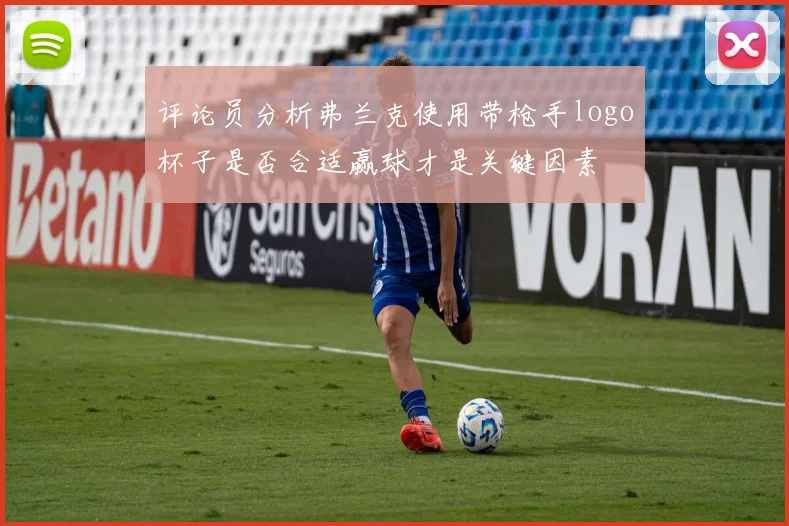 评论员分析弗兰克使用带枪手logo杯子是否合适赢球才是关键因素