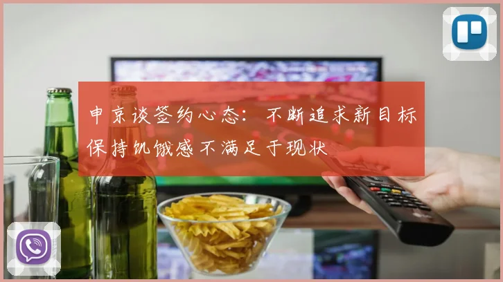 申京谈签约心态：不断追求新目标保持饥饿感不满足于现状