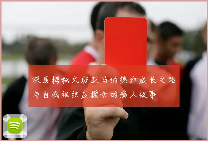 深度揭秘文班亚马的热血成长之路与自我组织应援会的感人故事