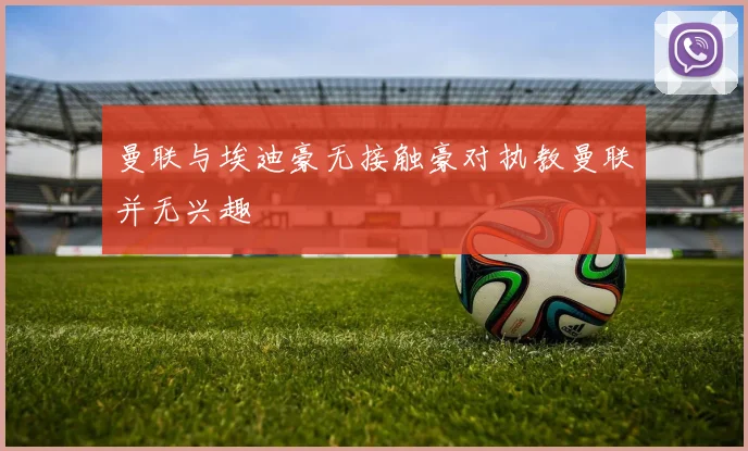 曼联与埃迪豪无接触豪对执教曼联并无兴趣