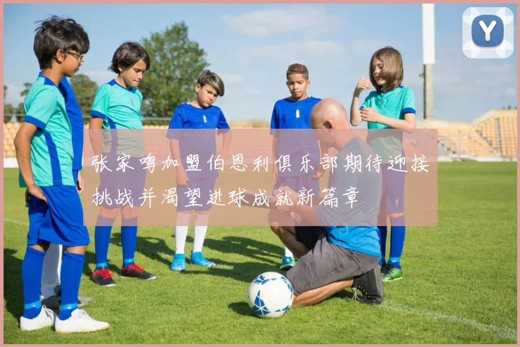张家鸣加盟伯恩利俱乐部期待迎接挑战并渴望进球成就新篇章