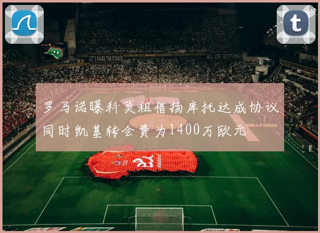 罗马诺曝科莫租借扬库托达成协议同时凯基转会费为1400万欧元