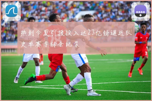 热刺今夏引援投入达23亿镑逼近队史单赛季转会纪录