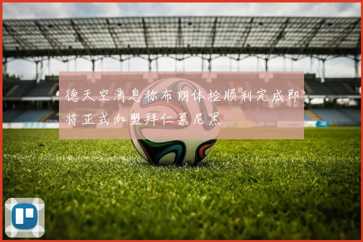 德天空消息称布朗体检顺利完成即将正式加盟拜仁慕尼黑